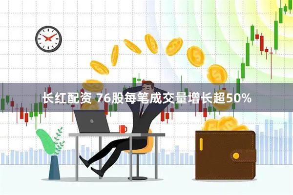 长红配资 76股每笔成交量增长超50%