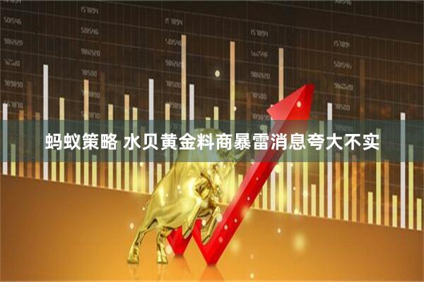 蚂蚁策略 水贝黄金料商暴雷消息夸大不实