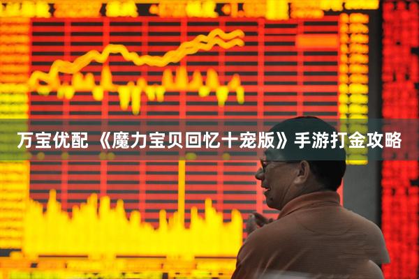 万宝优配 《魔力宝贝回忆十宠版》手游打金攻略