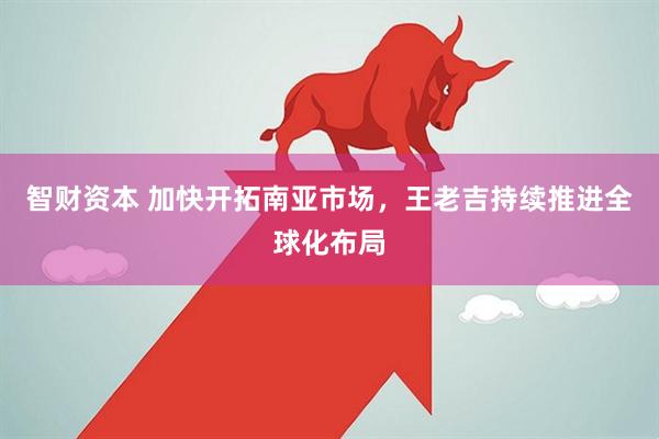 智财资本 加快开拓南亚市场，王老吉持续推进全球化布局