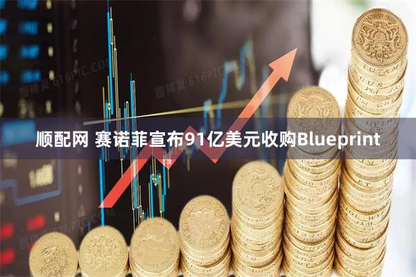 顺配网 赛诺菲宣布91亿美元收购Blueprint