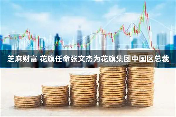 芝麻财富 花旗任命张文杰为花旗集团中国区总裁