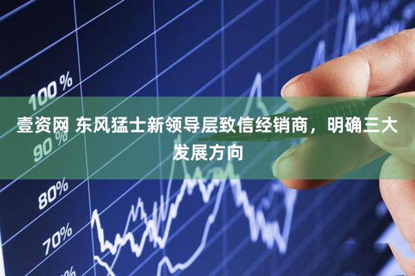 壹资网 东风猛士新领导层致信经销商，明确三大发展方向