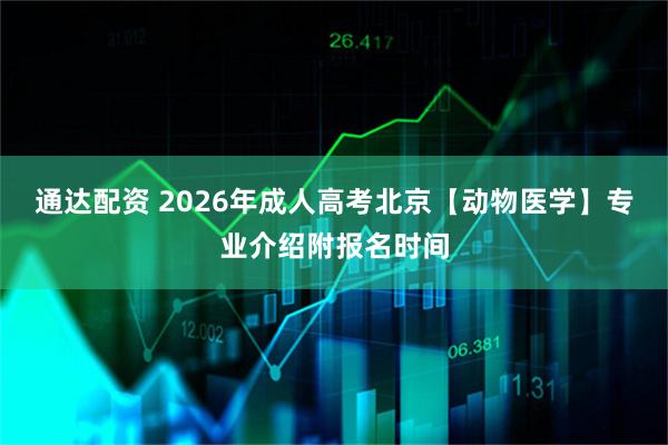 通达配资 2026年成人高考北京【动物医学】专业介绍附报名时间