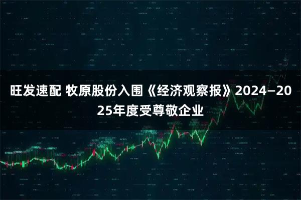 旺发速配 牧原股份入围《经济观察报》2024—2025年度受尊敬企业