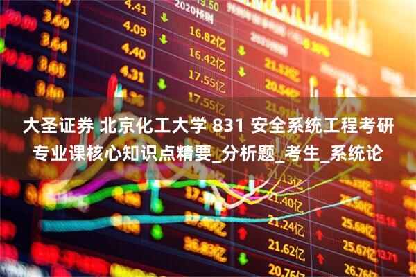大圣证券 北京化工大学 831 安全系统工程考研专业课核心知识点精要_分析题_考生_系统论