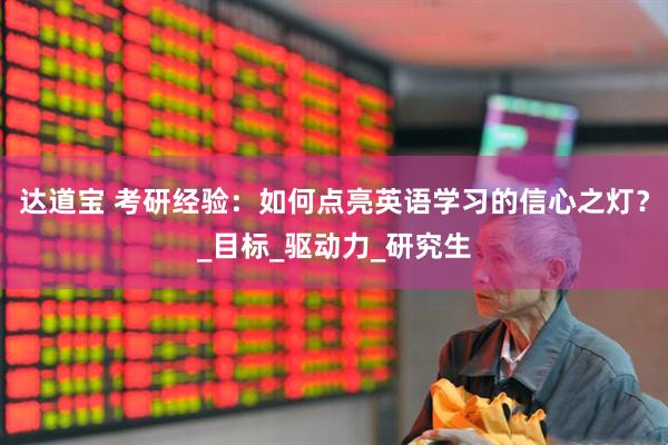 达道宝 考研经验：如何点亮英语学习的信心之灯？_目标_驱动力_研究生