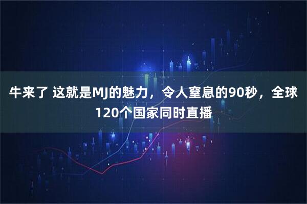 牛来了 这就是MJ的魅力，令人窒息的90秒，全球120个国家同时直播