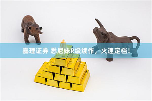 嘉理证券 悉尼妹R级续作,火速定档!